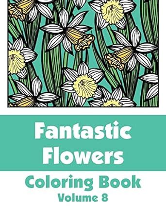 Fantastic Flowers Coloring Book (Volume 8) (Art Filled Fun ...