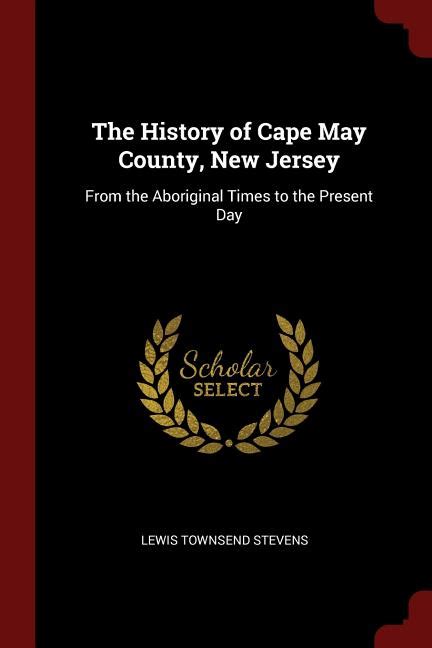 The History Of Cape May County, New Jersey: From ...